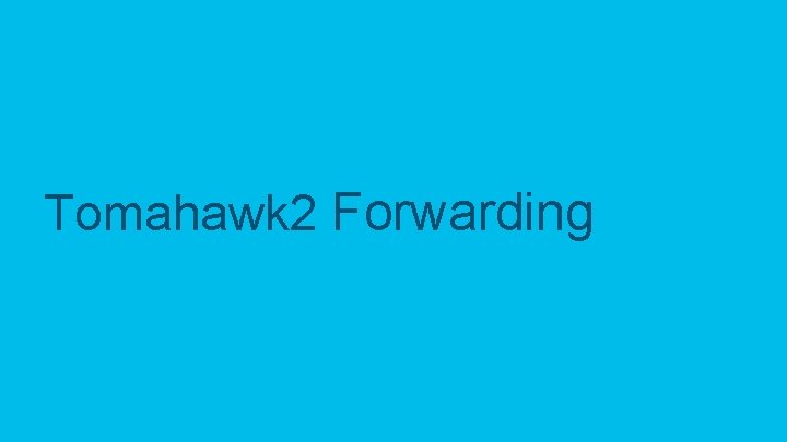 Tomahawk 2 Forwarding © 2019 Cisco and/or its affiliates. All rights reserved. Cisco Confidential Tomahawk 2 Forwarding © 2019 Cisco and/or its affiliates. All rights reserved. Cisco Confidential