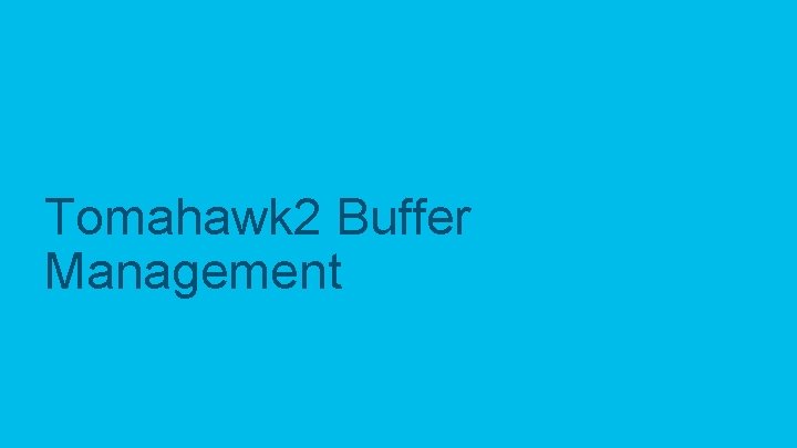 Tomahawk 2 Buffer Management © 2019 Cisco and/or its affiliates. All rights reserved. Cisco Tomahawk 2 Buffer Management © 2019 Cisco and/or its affiliates. All rights reserved. Cisco