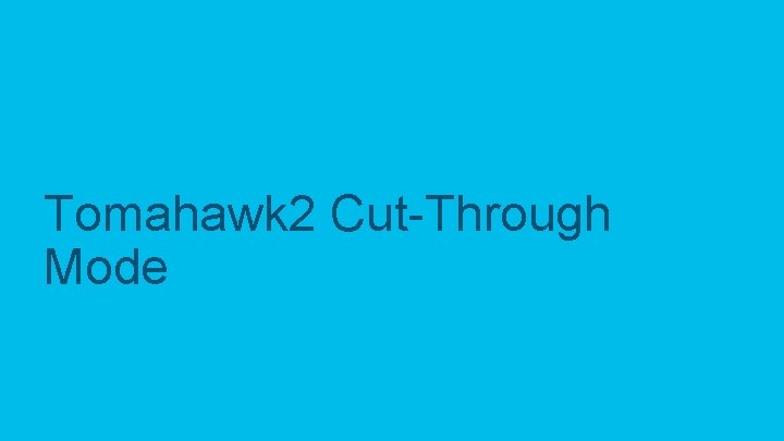 Tomahawk 2 Cut-Through Mode © 2019 Cisco and/or its affiliates. All rights reserved. Cisco Tomahawk 2 Cut-Through Mode © 2019 Cisco and/or its affiliates. All rights reserved. Cisco