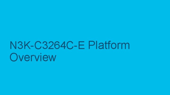 N 3 K-C 3264 C-E Platform Overview © 2019 Cisco and/or its affiliates. All N 3 K-C 3264 C-E Platform Overview © 2019 Cisco and/or its affiliates. All