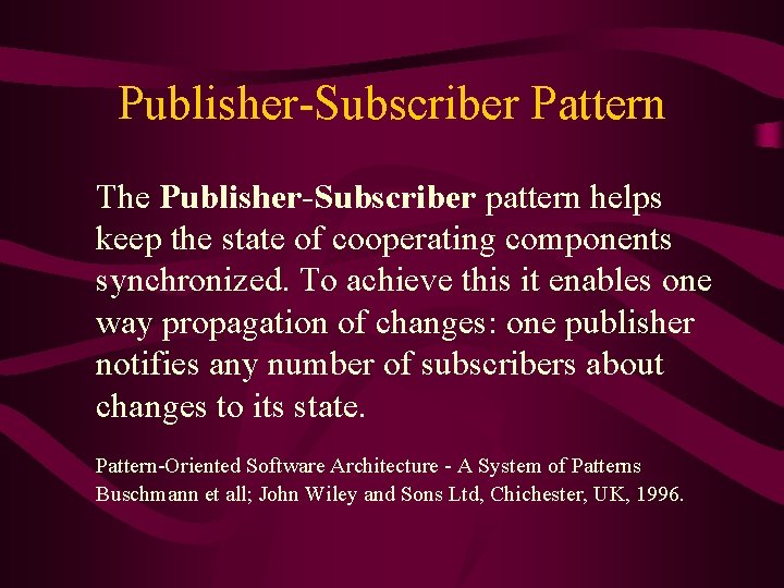 Publisher-Subscriber Pattern The Publisher-Subscriber pattern helps keep the state of cooperating components synchronized. To