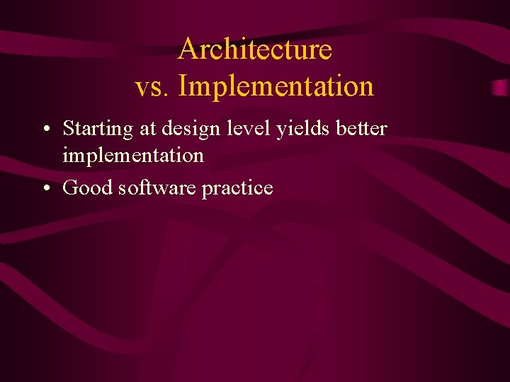 Architecture vs. Implementation • Starting at design level yields better implementation • Good software