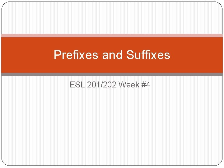 Prefixes and Suffixes ESL 201/202 Week #4 