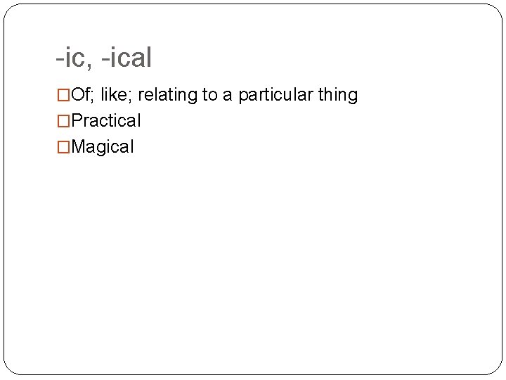 -ic, -ical �Of; like; relating to a particular thing �Practical �Magical 