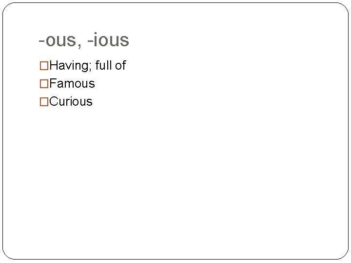 -ous, -ious �Having; full of �Famous �Curious 