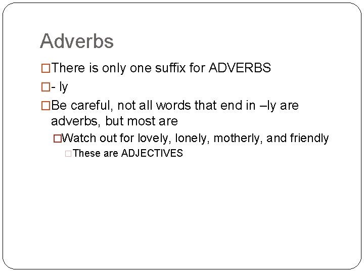 Adverbs �There is only one suffix for ADVERBS �- ly �Be careful, not all