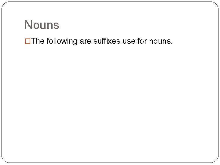 Nouns �The following are suffixes use for nouns. 