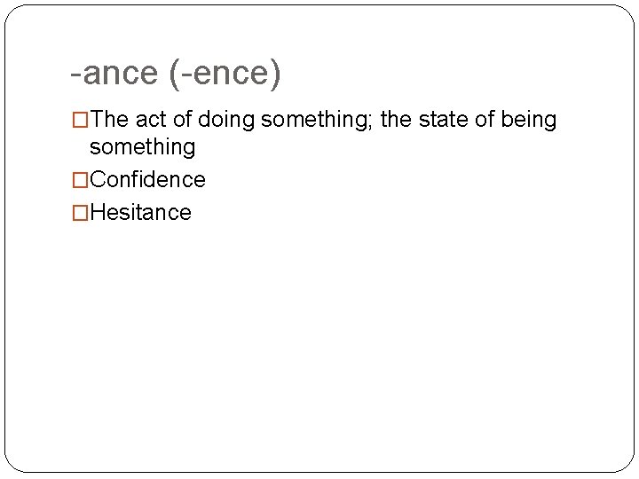 -ance (-ence) �The act of doing something; the state of being something �Confidence �Hesitance
