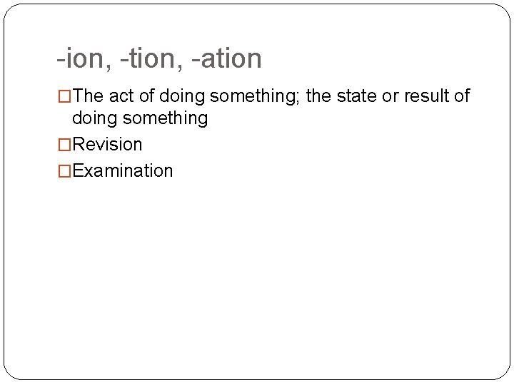 -ion, -tion, -ation �The act of doing something; the state or result of doing