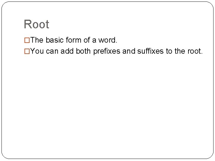 Root �The basic form of a word. �You can add both prefixes and suffixes