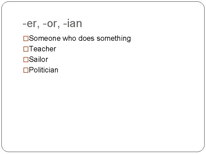 -er, -or, -ian �Someone who does something �Teacher �Sailor �Politician 
