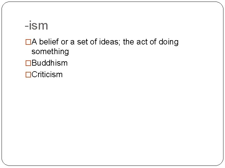 -ism �A belief or a set of ideas; the act of doing something �Buddhism