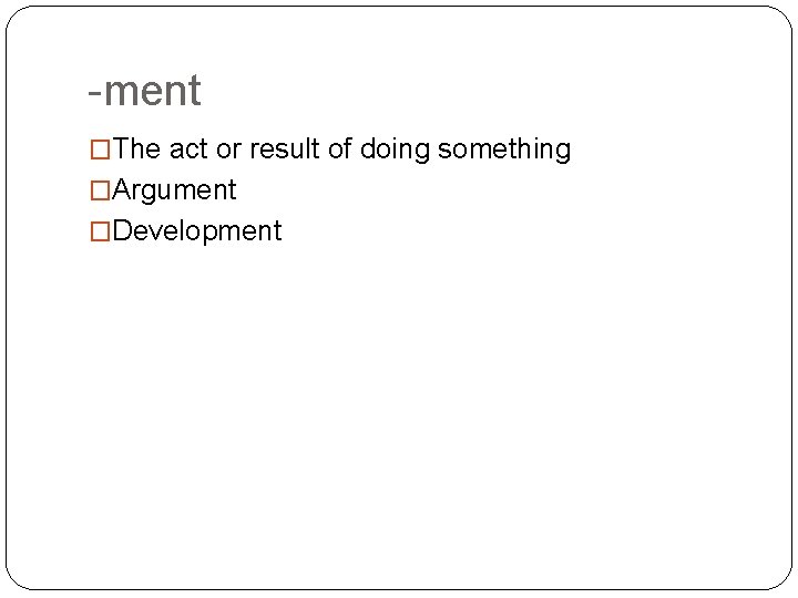 -ment �The act or result of doing something �Argument �Development 