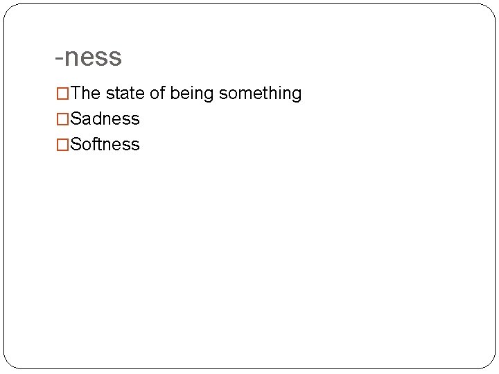 -ness �The state of being something �Sadness �Softness 