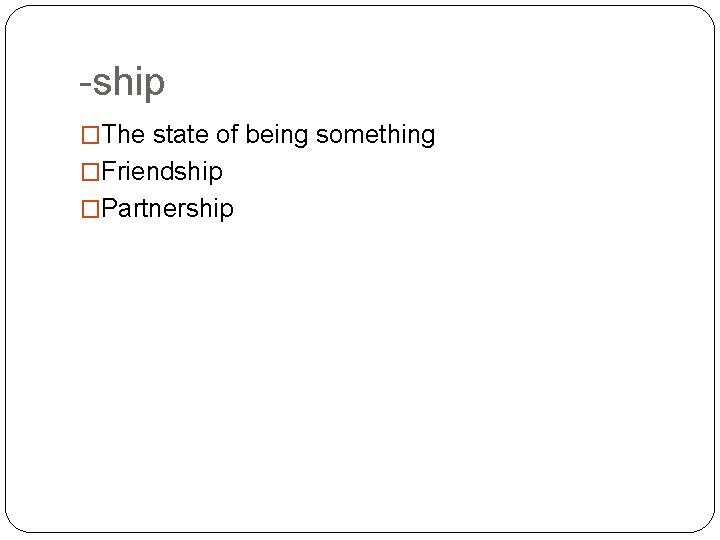 -ship �The state of being something �Friendship �Partnership 