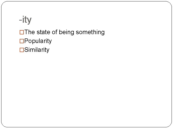 -ity �The state of being something �Popularity �Similarity 