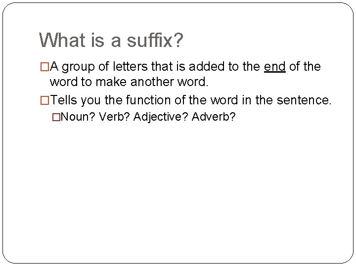 What is a suffix? �A group of letters that is added to the end