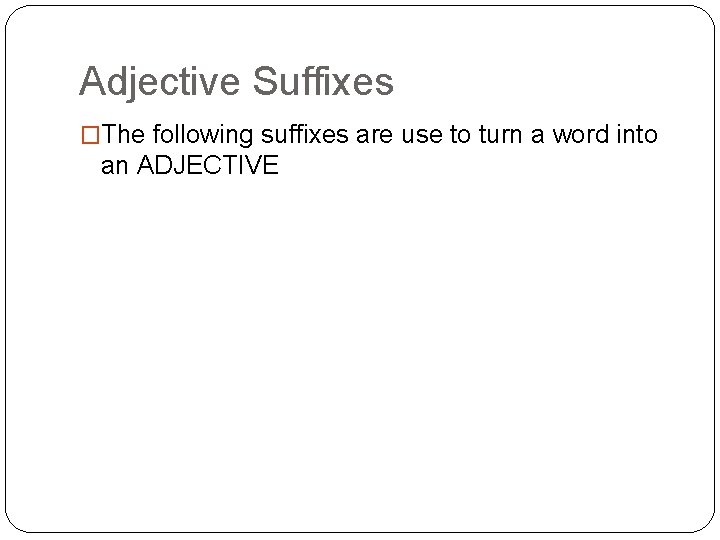 Adjective Suffixes �The following suffixes are use to turn a word into an ADJECTIVE