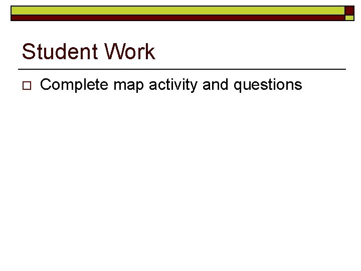 Student Work o Complete map activity and questions Student Work o Complete map activity and questions