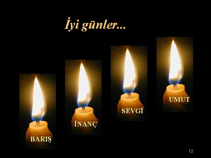 İyi günler. . . UMUT SEVGİ İNANÇ BARIŞ 12 