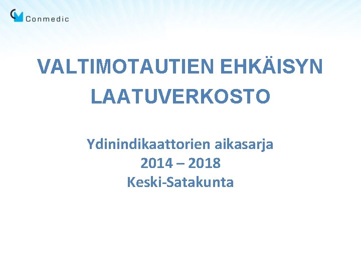 VALTIMOTAUTIEN EHKÄISYN LAATUVERKOSTO Ydinindikaattorien aikasarja 2014 – 2018 Keski-Satakunta 