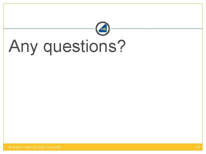 Any questions? © Access 4 Learning (A 4 L) Community 26 