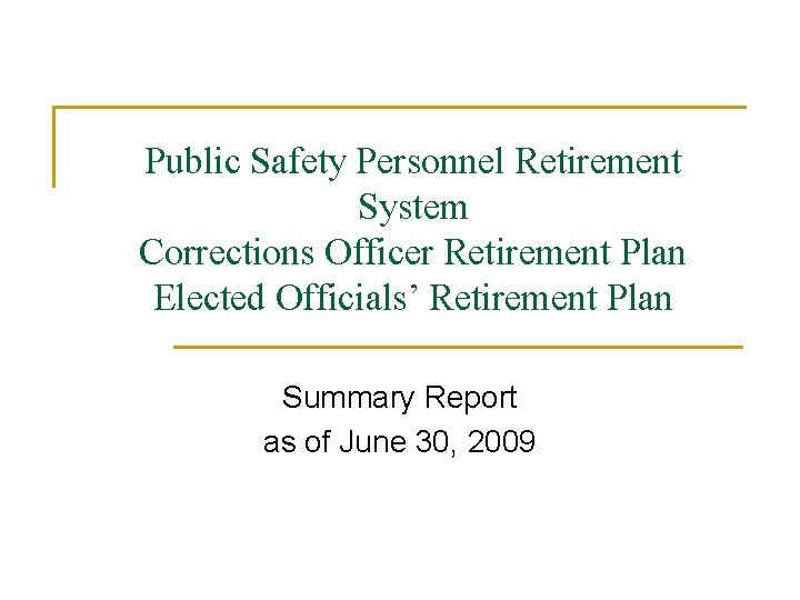 Public Safety Personnel Retirement System Corrections Officer Retirement Plan Elected Officials’ Retirement Plan Summary