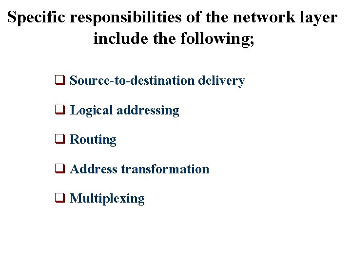 Specific responsibilities of the network layer include the following; q Source-to-destination delivery q Logical