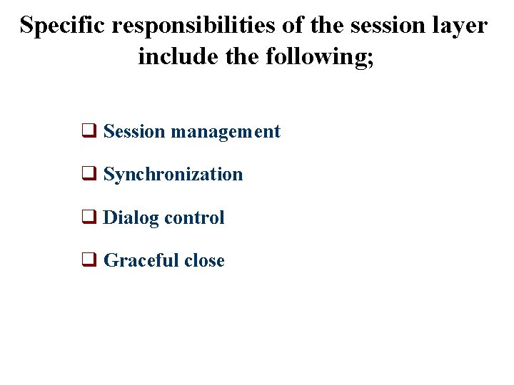 Specific responsibilities of the session layer include the following; q Session management q Synchronization