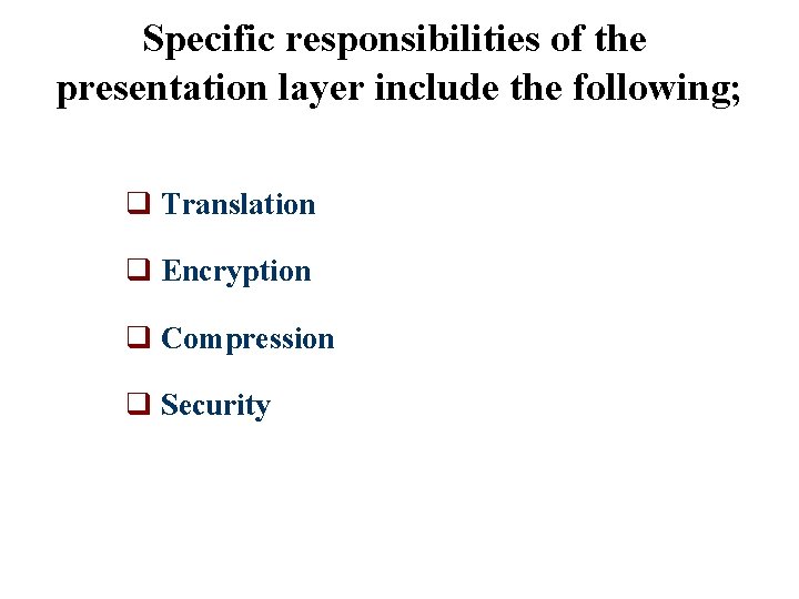 Specific responsibilities of the presentation layer include the following; q Translation q Encryption q