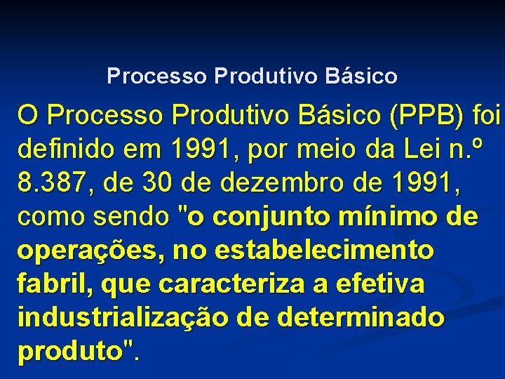 Processo Produtivo Básico O Processo Produtivo Básico (PPB) foi definido em 1991, por meio