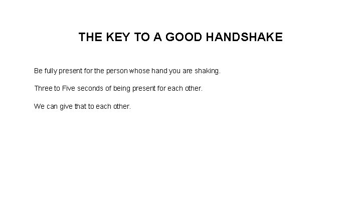 THE KEY TO A GOOD HANDSHAKE Be fully present for the person whose hand