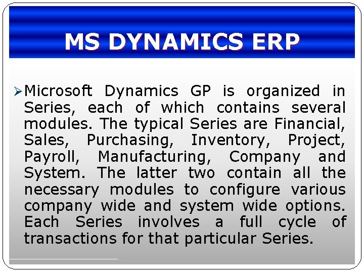 MS DYNAMICS ERP Ø Microsoft Dynamics GP is organized in Series, each of which