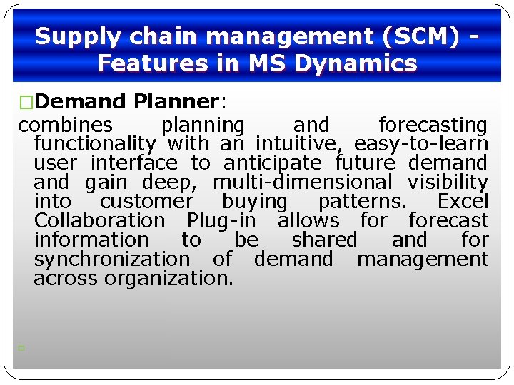 Supply chain management (SCM) Features in MS Dynamics �Demand Planner: combines planning and forecasting