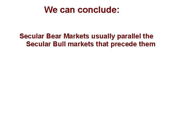 We can conclude: Secular Bear Markets usually parallel the Secular Bull markets that precede