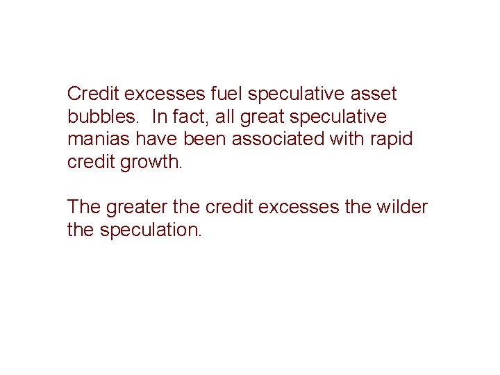 Credit excesses fuel speculative asset bubbles. In fact, all great speculative manias have been