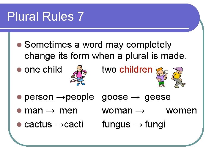 Plural Rules 7 l Sometimes a word may completely change its form when a