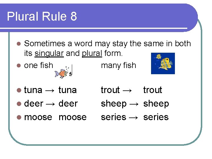 Plural Rule 8 Sometimes a word may stay the same in both its singular