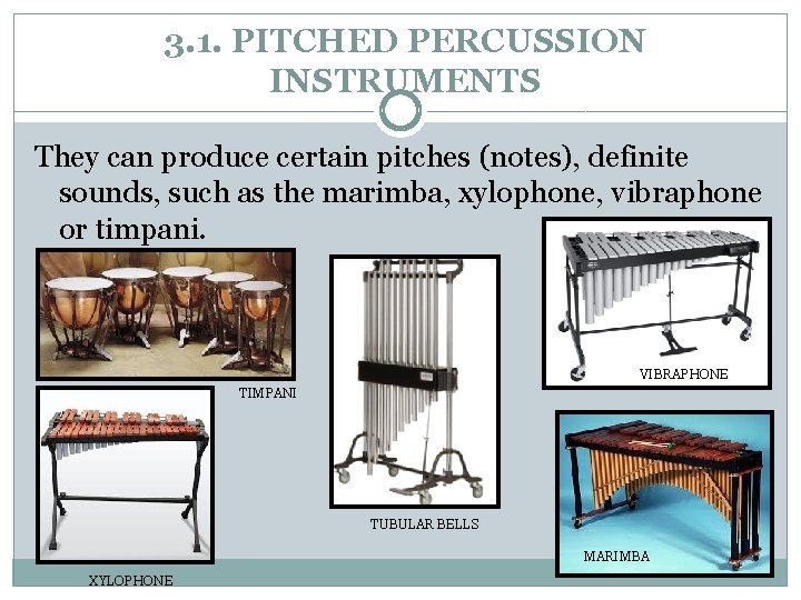 3. 1. PITCHED PERCUSSION INSTRUMENTS They can produce certain pitches (notes), definite sounds, such