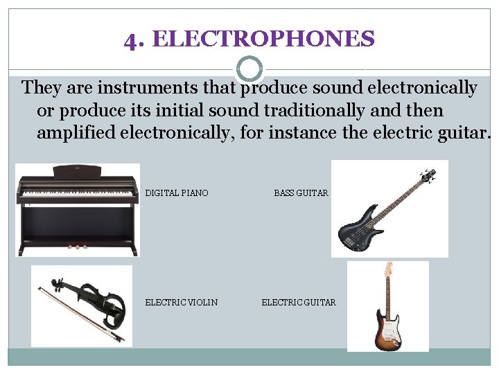 4. ELECTROPHONES They are instruments that produce sound electronically or produce its initial sound