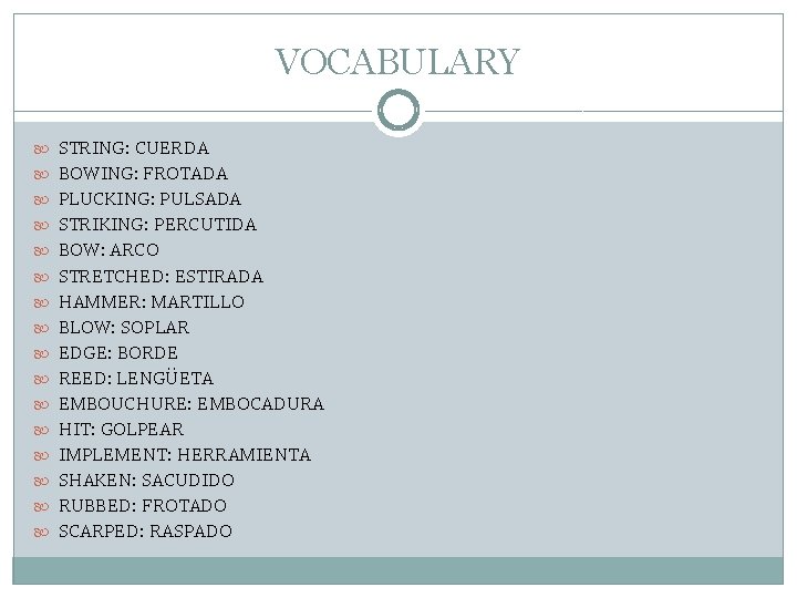 VOCABULARY STRING: CUERDA BOWING: FROTADA PLUCKING: PULSADA STRIKING: PERCUTIDA BOW: ARCO STRETCHED: ESTIRADA HAMMER: