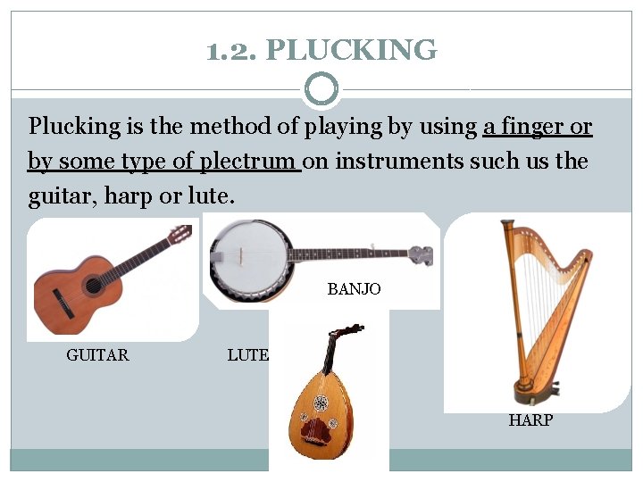 1. 2. PLUCKING Plucking is the method of playing by using a finger or