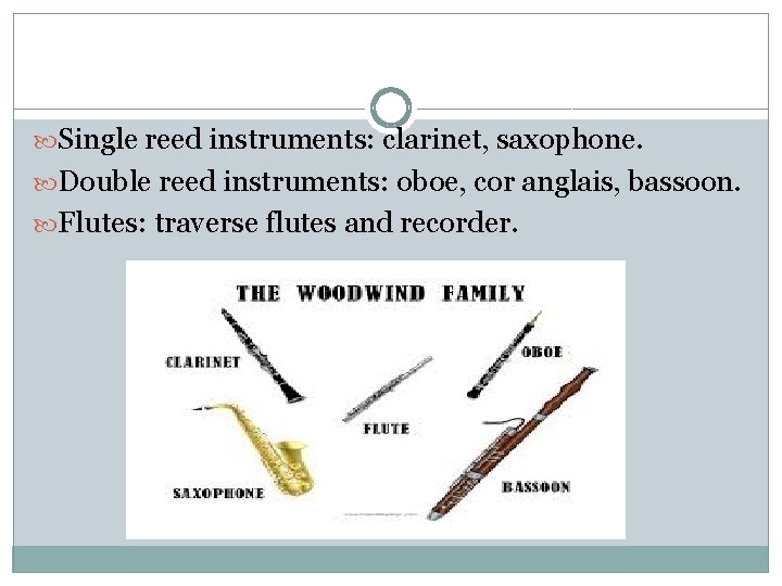  Single reed instruments: clarinet, saxophone. Double reed instruments: oboe, cor anglais, bassoon. Flutes: