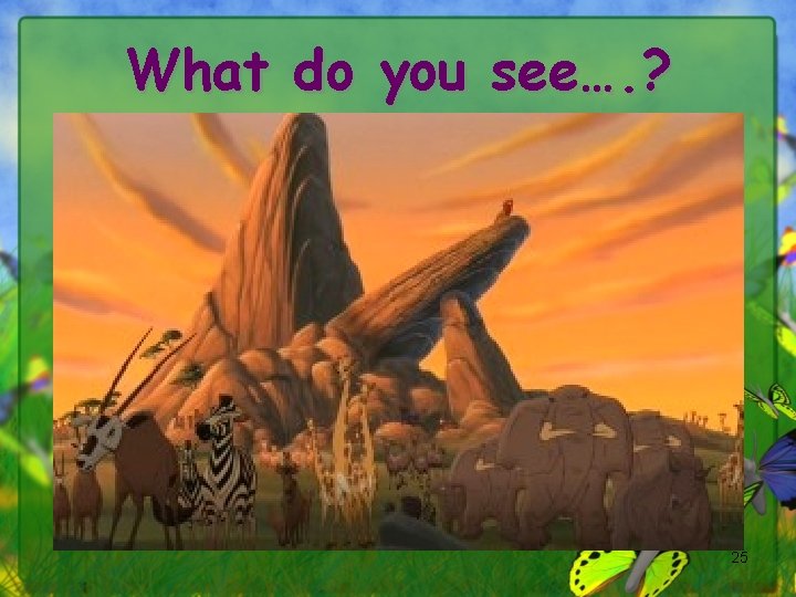 What do you see…. ? 25 