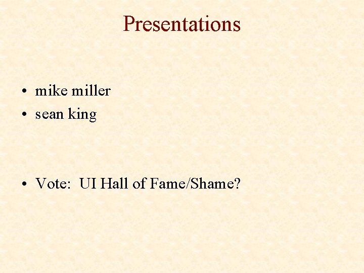 Presentations • mike miller • sean king • Vote: UI Hall of Fame/Shame? 