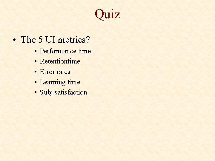 Quiz • The 5 UI metrics? • • • Performance time Retentiontime Error rates