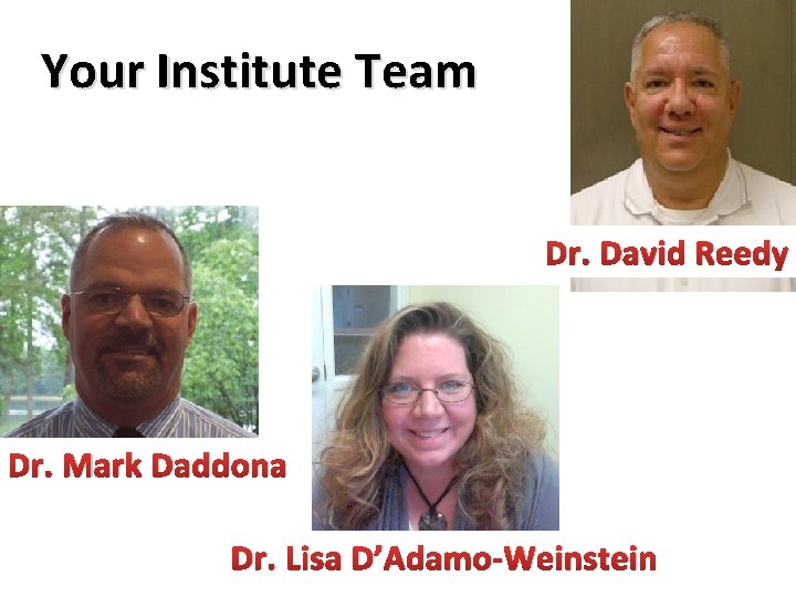 Your Institute Team Dr. David Reedy Dr. Mark Daddona Dr. Lisa D’Adamo-Weinstein 