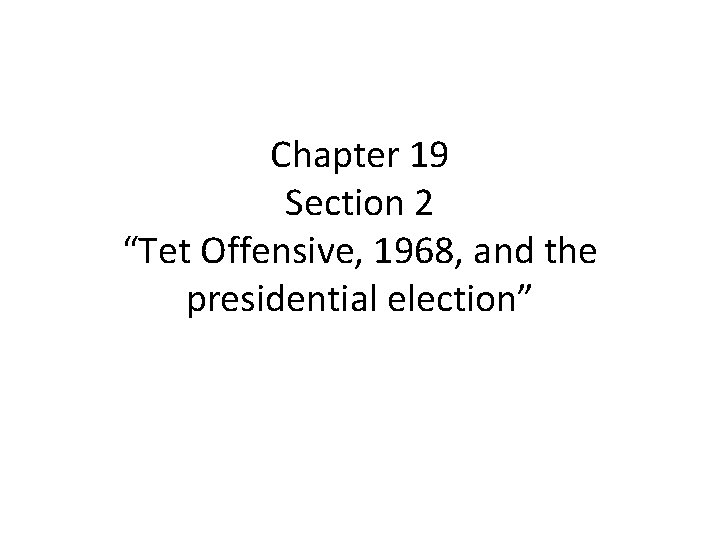 Chapter 19 Section 2 “Tet Offensive, 1968, and the presidential election” 