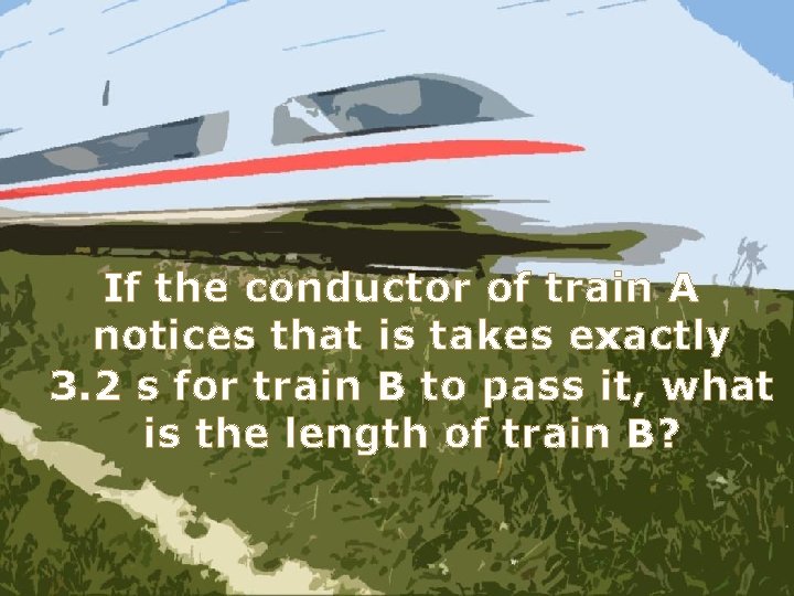 If the conductor of train A notices that is takes exactly 3. 2 s