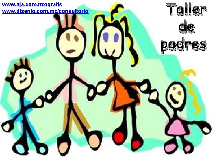 www. aja. com. mx/gratis www. disenio. com. mx/consultorio Taller de padres 